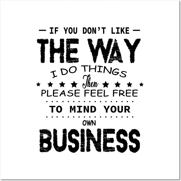 If You Don't Like The Way I Do Things Feel Free To Mind Your Own Fucking Business Wall Art by DesignHND